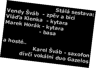 Textov� pole: St�l� sestava:Vendy �v�b  - zp�v a bic�Vl��a Klenka  - kytaraMarek Hor�k - kytaraPavel Kraus - basaa host�..Karel �v�b - saxofond�v�� vok�ln� duo Gazelos